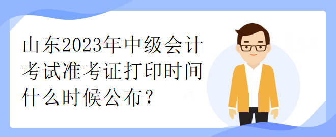 山東2023年中級(jí)會(huì)計(jì)考試準(zhǔn)考證打印時(shí)間什么時(shí)候公布？