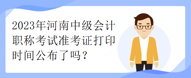 2023年河南中級會計職稱考試準(zhǔn)考證打印時間公布了嗎？