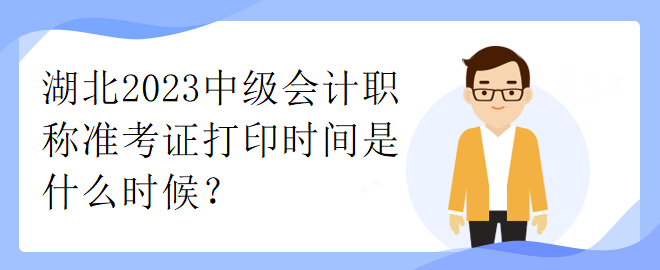 湖北2023中級(jí)會(huì)計(jì)職稱準(zhǔn)考證打印時(shí)間是什么時(shí)候？