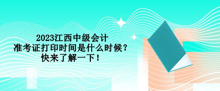 2023江西中級(jí)會(huì)計(jì)準(zhǔn)考證打印時(shí)間是什么時(shí)候？快來(lái)了解一下！