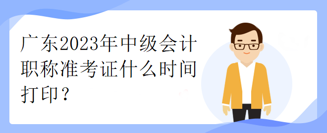 廣東2023年中級(jí)會(huì)計(jì)職稱(chēng)準(zhǔn)考證什么時(shí)間打??？