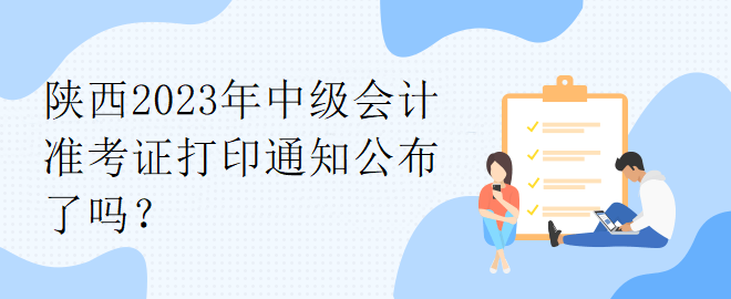 陜西2023年中級(jí)會(huì)計(jì)準(zhǔn)考證打印通知公布了嗎？