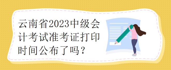 云南省2023中級(jí)會(huì)計(jì)考試準(zhǔn)考證打印時(shí)間公布了嗎？