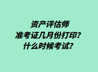 資產(chǎn)評(píng)估師準(zhǔn)考證幾月份打印？什么時(shí)候考試？