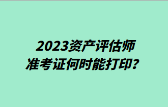 2023資產(chǎn)評(píng)估師準(zhǔn)考證何時(shí)能打??？