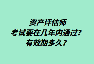 資產(chǎn)評估師考試要在幾年內(nèi)通過？有效期多久？