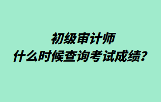 初級審計師什么時候查詢考試成績？