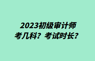 2023初級(jí)審計(jì)師考幾科？考試時(shí)長(zhǎng)？