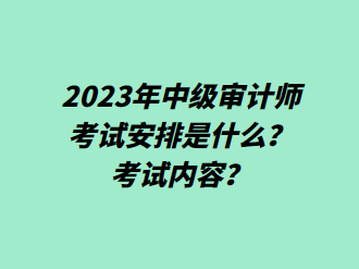 2023年中級審計師考試安排是什么？考試內(nèi)容？