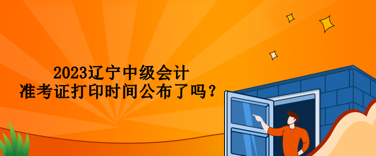 2023遼寧中級(jí)會(huì)計(jì)準(zhǔn)考證打印時(shí)間公布了嗎？