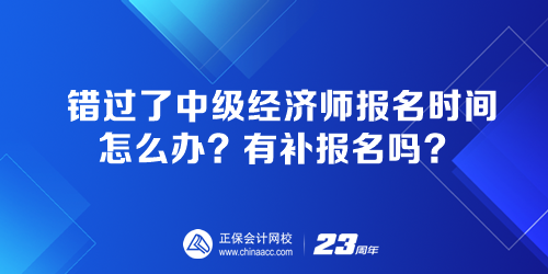 錯過了中級經(jīng)濟(jì)師報名時間怎么辦？有補報名嗎？