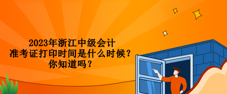 2023年浙江中級(jí)會(huì)計(jì)準(zhǔn)考證打印時(shí)間是什么時(shí)候？你知道嗎？