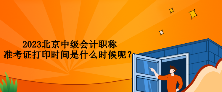 2023北京中級會計職稱準考證打印時間是什么時候呢？