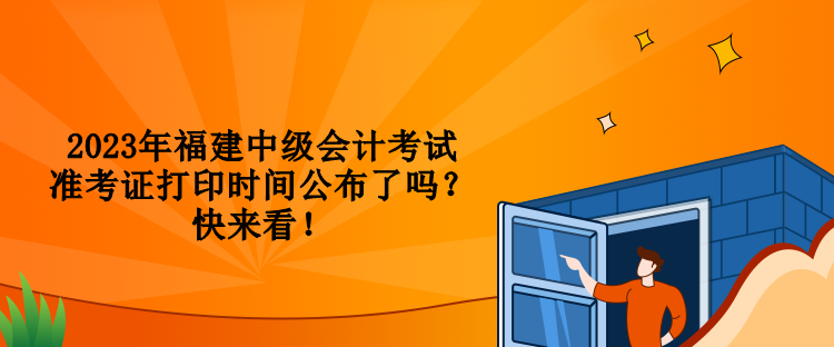 2023年福建中級(jí)會(huì)計(jì)考試準(zhǔn)考證打印時(shí)間公布了嗎？快來看！