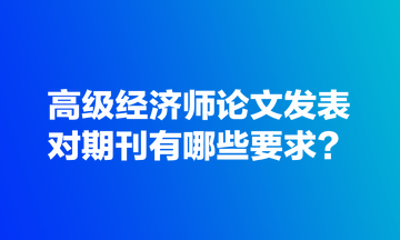 高級經(jīng)濟師論文發(fā)表對期刊有哪些要求？