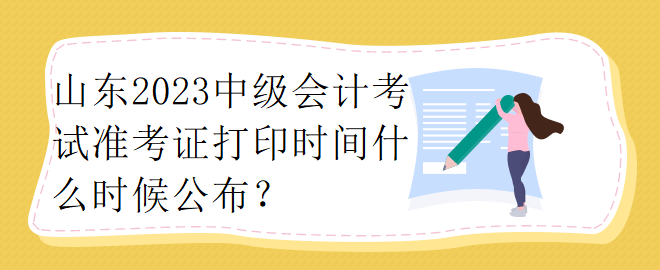 山東2023中級會計考試準考證打印時間什么時候公布？