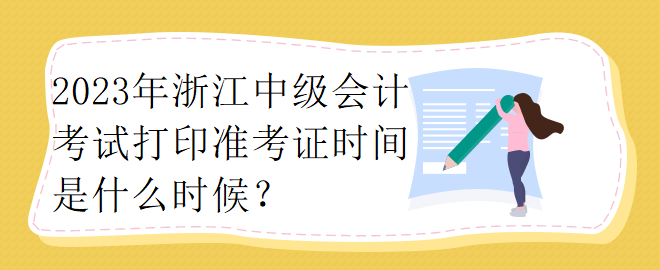 2023年浙江中級(jí)會(huì)計(jì)考試打印準(zhǔn)考證時(shí)間是什么時(shí)候？