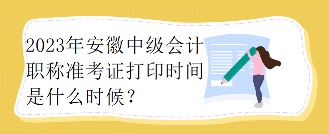 2023年安徽中級(jí)會(huì)計(jì)職稱準(zhǔn)考證打印時(shí)間是什么時(shí)候？