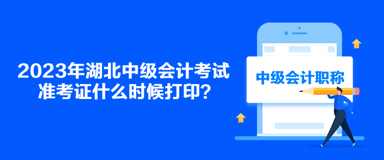 2023年湖北中級(jí)會(huì)計(jì)考試準(zhǔn)考證什么時(shí)候打印？