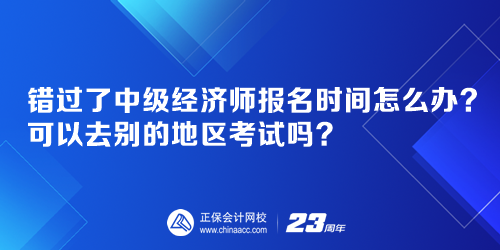 錯(cuò)過(guò)了中級(jí)經(jīng)濟(jì)師報(bào)名時(shí)間怎么辦？可以去別的地區(qū)考試嗎？