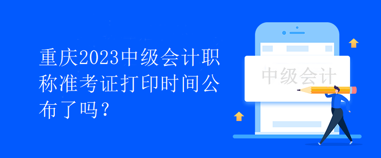 重慶2023中級會計職稱準(zhǔn)考證打印時間公布了嗎？