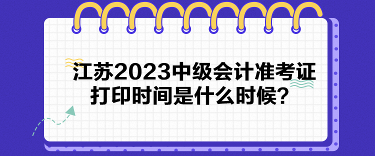 江蘇2023中級會計準考證打印時間是什么時候？