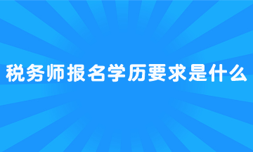 稅務(wù)師報(bào)名學(xué)歷要求是什么？