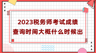 2023稅務(wù)師考試成績(jī)查詢時(shí)間大概什么時(shí)候出？