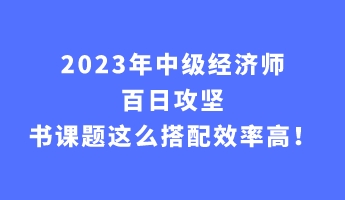 2023年中級(jí)經(jīng)濟(jì)師百日攻堅(jiān) 書(shū)課題這么搭配效率高！