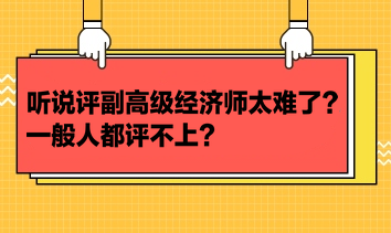 聽說評副高級經(jīng)濟師太難了？一般人都評不上？