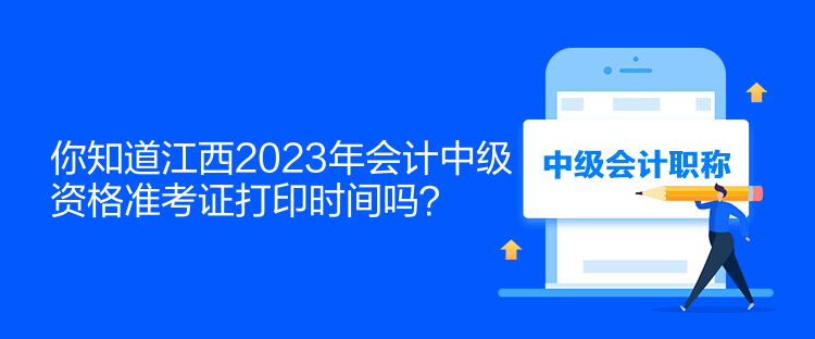 你知道江西2023年會計中級資格準(zhǔn)考證打印時間嗎？