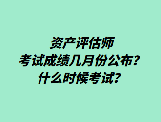 資產(chǎn)評估師考試成績幾月份公布？什么時候考試？