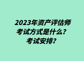 2023年資產(chǎn)評估師考試方式是什么？考試安排？