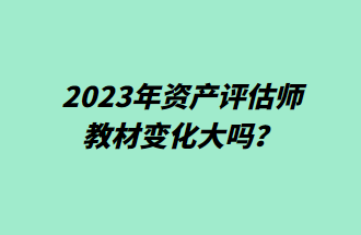 2023年資產(chǎn)評估師教材變化大嗎？