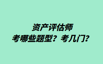 資產(chǎn)評(píng)估師考哪些題型？考幾門？