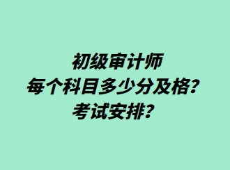 初級審計師每個科目多少分及格？考試安排？