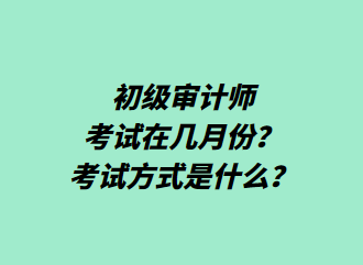 初級審計師考試在幾月份？考試方式是什么？