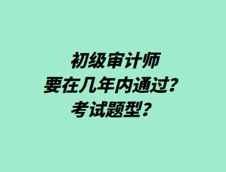 初級審計師要在幾年內通過？考試題型？