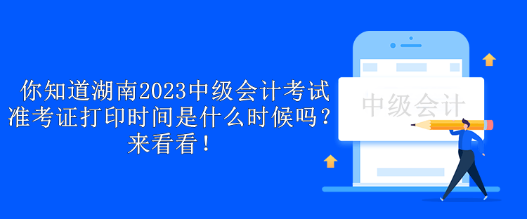 你知道湖南2023中級(jí)會(huì)計(jì)考試準(zhǔn)考證打印時(shí)間是什么時(shí)候嗎？來(lái)看看！