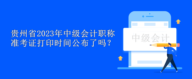 貴州省2023年中級會計職稱準考證打印時間公布了嗎？