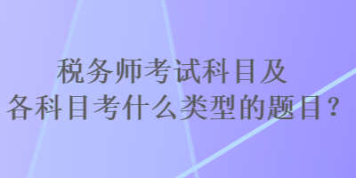 稅務(wù)師考試科目及各科目考什么類型的題目？