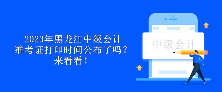 2023年黑龍江中級(jí)會(huì)計(jì)準(zhǔn)考證打印時(shí)間公布了嗎？來看看！