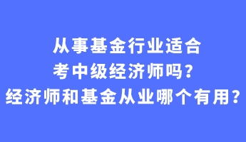 從事基金行業(yè)適合考中級(jí)經(jīng)濟(jì)師嗎？經(jīng)濟(jì)師和基金從業(yè)哪個(gè)有用？