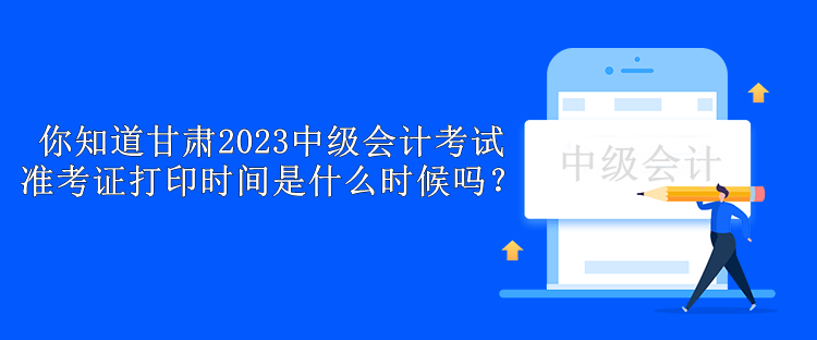 你知道甘肅2023中級會計(jì)考試準(zhǔn)考證打印時(shí)間是什么時(shí)候嗎？