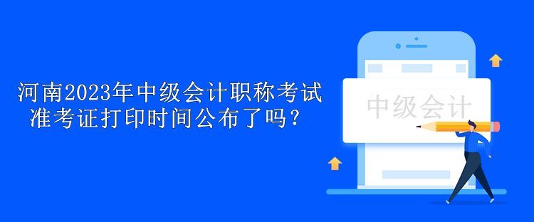 河南2023年中級會計職稱考試準(zhǔn)考證打印時間公布了嗎？