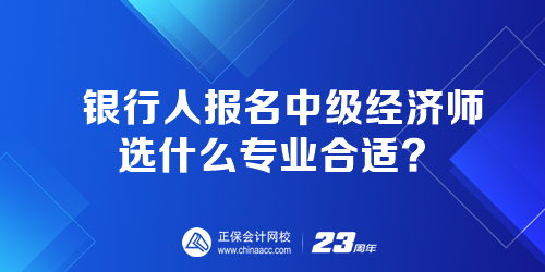 銀行人報名中級經(jīng)濟師選什么專業(yè)合適？