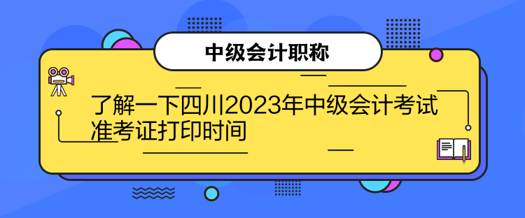 了解一下四川2023年中級會計考試準考證打印時間