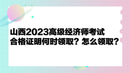 山西2023高級經濟師考試合格證明何時領取？怎么領??？