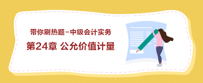 帶你刷熱題：中級會計實(shí)務(wù)第24章 公允價值計量