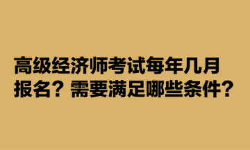 高級(jí)經(jīng)濟(jì)師考試每年幾月報(bào)名？需要滿足哪些條件？